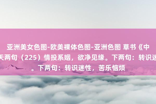 亚洲美女色图-欧美裸体色图-亚洲色图 草书《中华字经》，一天两句（225）情投系姻，欲净见缘。下两句：转识迷性，苦乐恼烦