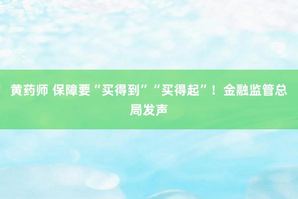 黄药师 保障要“买得到”“买得起”！金融监管总局发声