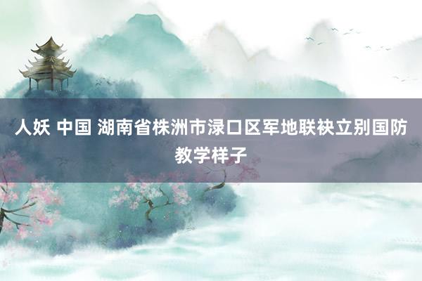 人妖 中国 湖南省株洲市渌口区军地联袂立别国防教学样子