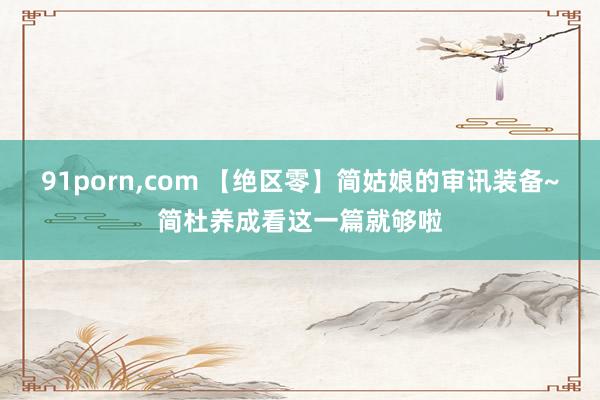 91porn,com 【绝区零】简姑娘的审讯装备~简杜养成看这一篇就够啦