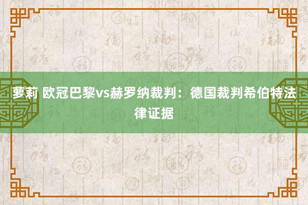 萝莉 欧冠巴黎vs赫罗纳裁判：德国裁判希伯特法律证据