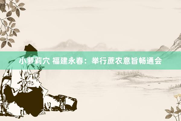 小萝莉穴 福建永春：举行蔗农意旨畅通会
