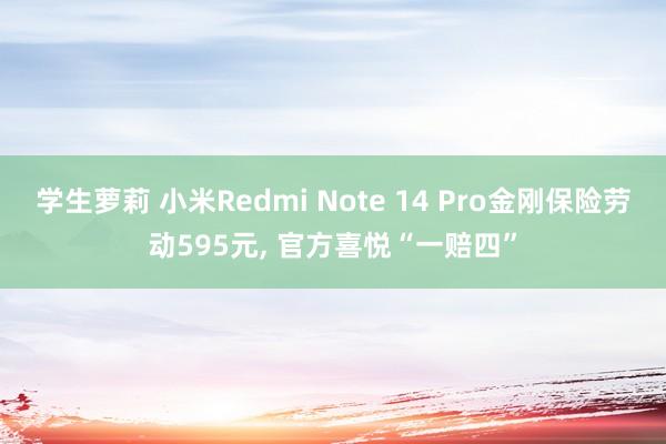 学生萝莉 小米Redmi Note 14 Pro金刚保险劳动595元, 官方喜悦“一赔四”