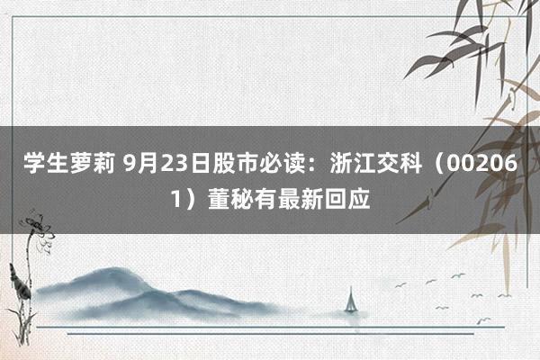 学生萝莉 9月23日股市必读：浙江交科（002061）董秘有最新回应