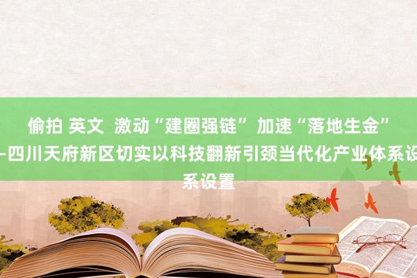 偷拍 英文  激动“建圈强链” 加速“落地生金” ——四川天府新区切实以科技翻新引颈当代化产业体系设置