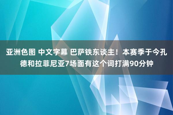 亚洲色图 中文字幕 巴萨铁东谈主！本赛季于今孔德和拉菲尼亚7场面有这个词打满90分钟