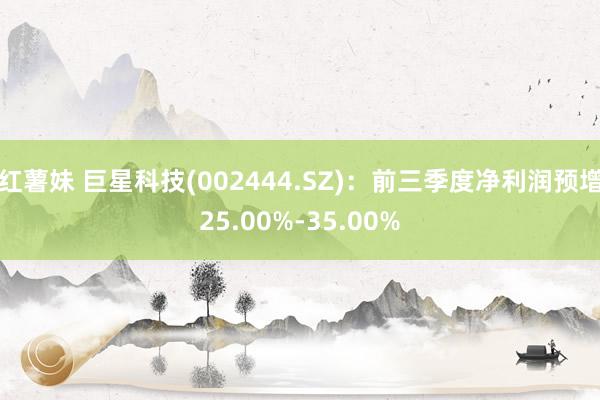 红薯妹 巨星科技(002444.SZ)：前三季度净利润预增25.00%-35.00%