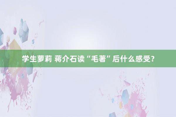 学生萝莉 蒋介石读“毛著”后什么感受？