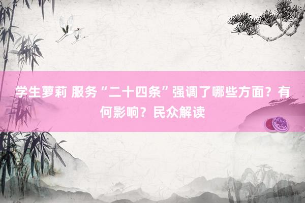 学生萝莉 服务“二十四条”强调了哪些方面？有何影响？民众解读