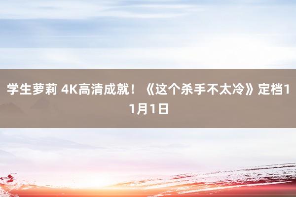 学生萝莉 4K高清成就！《这个杀手不太冷》定档11月1日