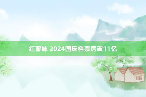 红薯妹 2024国庆档票房破11亿