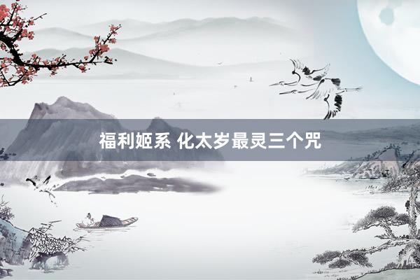 福利姬系 化太岁最灵三个咒