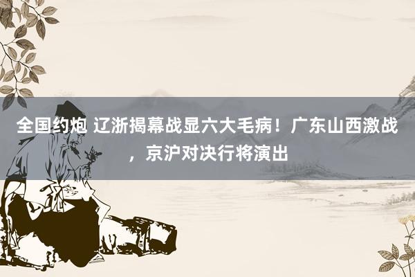 全国约炮 辽浙揭幕战显六大毛病！广东山西激战，京沪对决行将演出