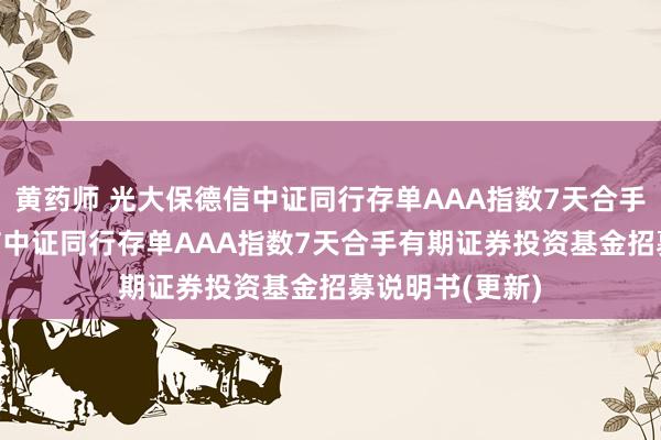 黄药师 光大保德信中证同行存单AAA指数7天合手有: 光大保德信中证同行存单AAA指数7天合手有期证券投资基金招募说明书(更新)