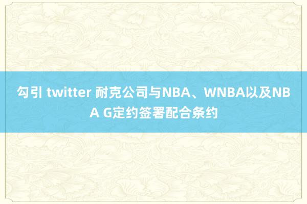 勾引 twitter 耐克公司与NBA、WNBA以及NBA G定约签署配合条约