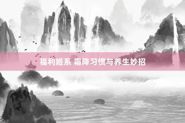 福利姬系 霜降习惯与养生妙招