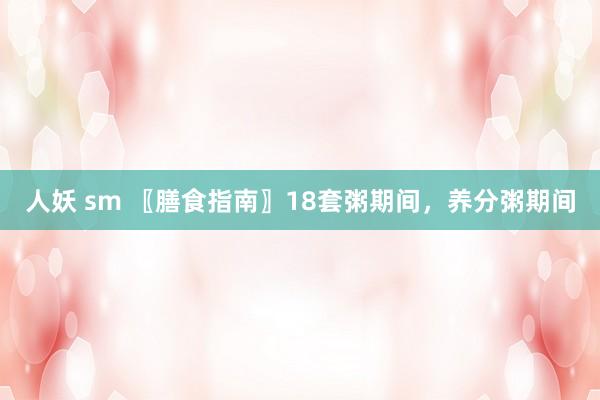 人妖 sm 〖膳食指南〗18套粥期间，养分粥期间