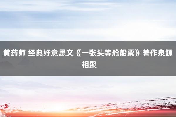 黄药师 经典好意思文《一张头等舱船票》著作泉源 相聚