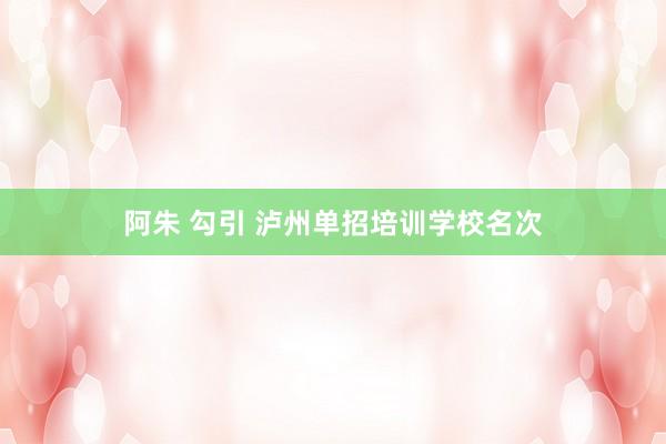 阿朱 勾引 泸州单招培训学校名次