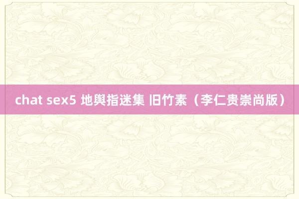 chat sex5 地舆指迷集 旧竹素（李仁贵崇尚版）