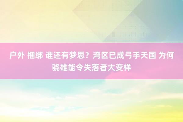户外 捆绑 谁还有梦思？湾区已成弓手天国 为何骁雄能令失落者大变样