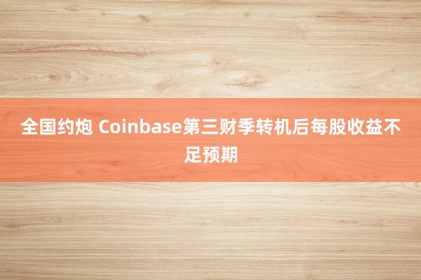 全国约炮 Coinbase第三财季转机后每股收益不足预期