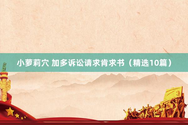 小萝莉穴 加多诉讼请求肯求书（精选10篇）