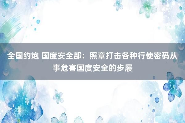 全国约炮 国度安全部：照章打击各种行使密码从事危害国度安全的步履