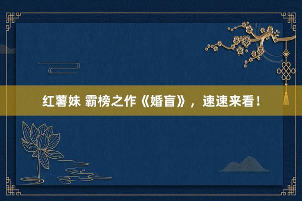 红薯妹 霸榜之作《婚盲》，速速来看！