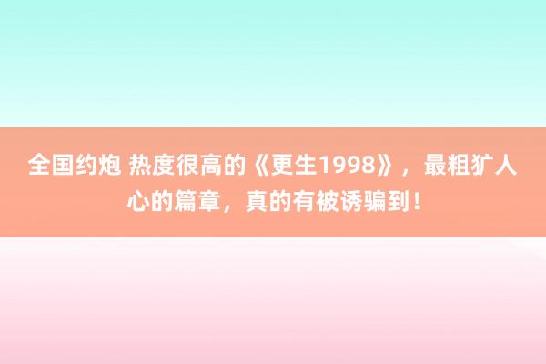 全国约炮 热度很高的《更生1998》，最粗犷人心的篇章，真的有被诱骗到！
