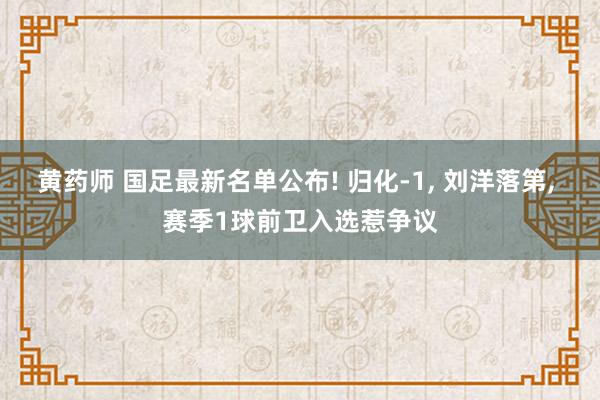 黄药师 国足最新名单公布! 归化-1, 刘洋落第, 赛季1球前卫入选惹争议
