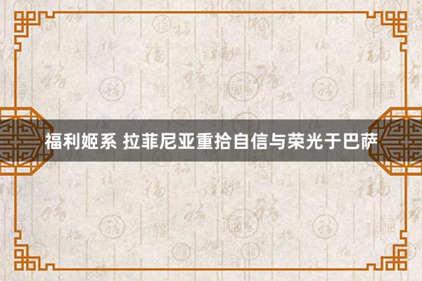 福利姬系 拉菲尼亚重拾自信与荣光于巴萨