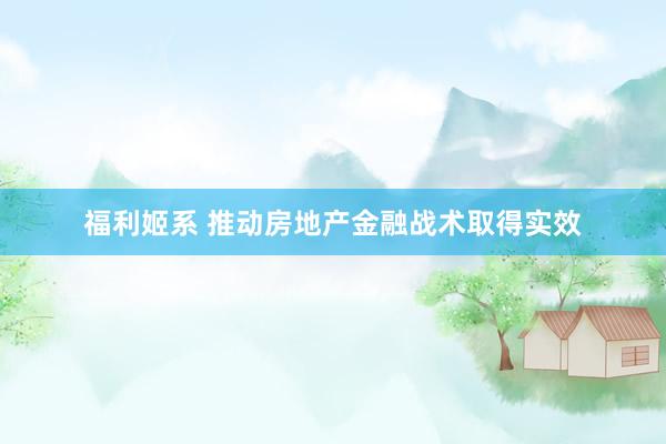 福利姬系 推动房地产金融战术取得实效