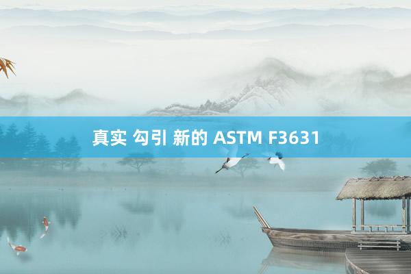 真实 勾引 新的 ASTM F3631