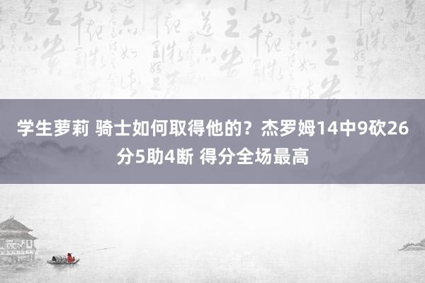 学生萝莉 骑士如何取得他的？杰罗姆14中9砍26分5助4断 得分全场最高