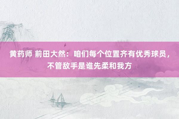 黄药师 前田大然：咱们每个位置齐有优秀球员，不管敌手是谁先柔和我方