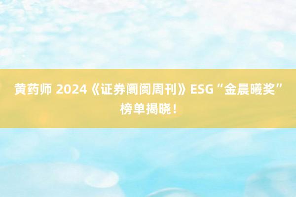 黄药师 2024《证券阛阓周刊》ESG“金晨曦奖”榜单揭晓！