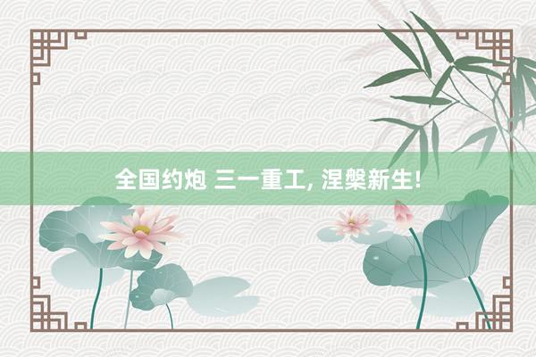 全国约炮 三一重工, 涅槃新生!