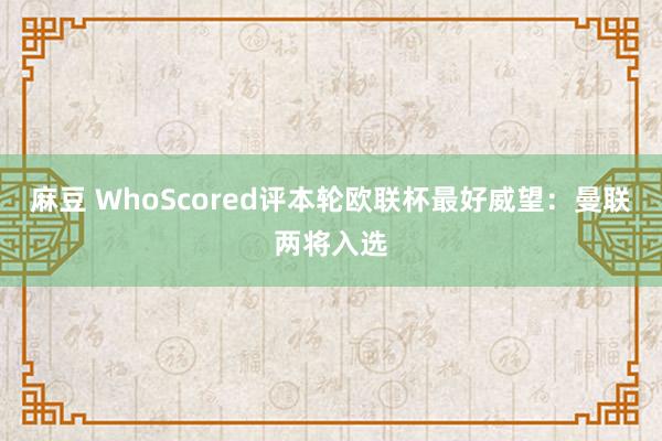 麻豆 WhoScored评本轮欧联杯最好威望：曼联两将入选