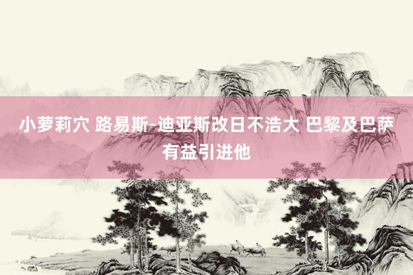 小萝莉穴 路易斯-迪亚斯改日不浩大 巴黎及巴萨有益引进他