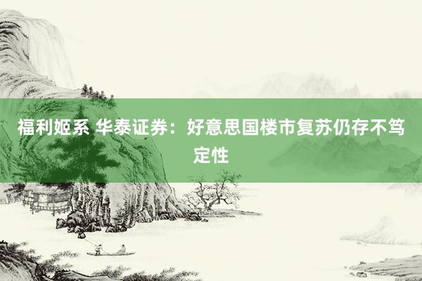 福利姬系 华泰证券：好意思国楼市复苏仍存不笃定性