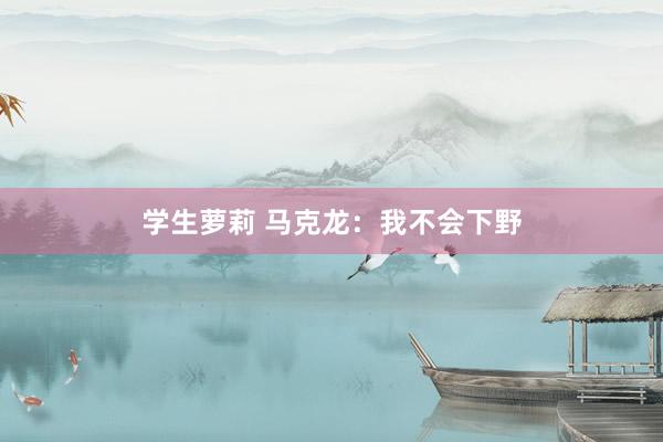 学生萝莉 马克龙：我不会下野