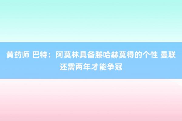黄药师 巴特：阿莫林具备滕哈赫莫得的个性 曼联还需两年才能争冠