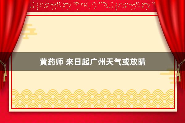 黄药师 来日起广州天气或放晴
