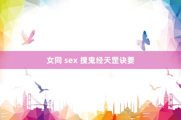 女同 sex 搜鬼经天罡诀要