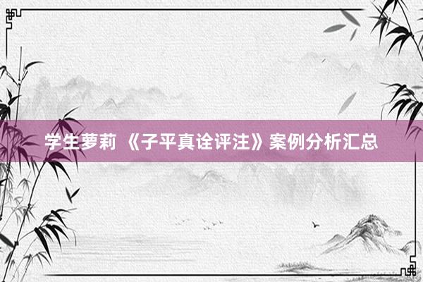 学生萝莉 《子平真诠评注》案例分析汇总