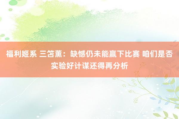 福利姬系 三笘薫：缺憾仍未能赢下比赛 咱们是否实验好计谋还得再分析