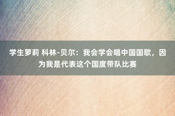 学生萝莉 科林-贝尔：我会学会唱中国国歌，因为我是代表这个国度带队比赛