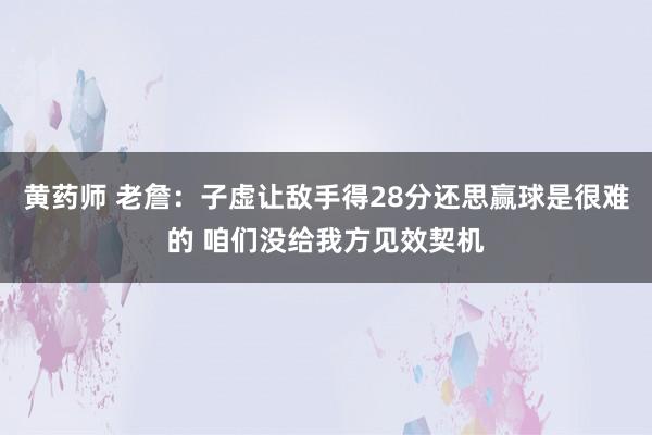 黄药师 老詹：子虚让敌手得28分还思赢球是很难的 咱们没给我方见效契机