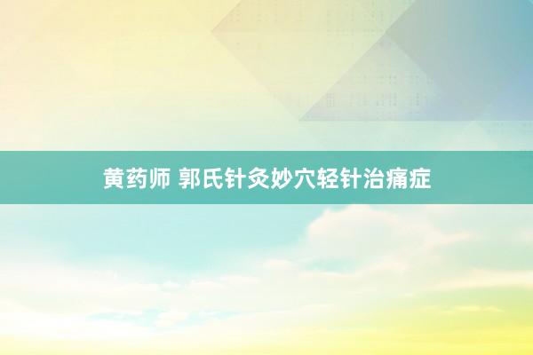 黄药师 郭氏针灸妙穴轻针治痛症